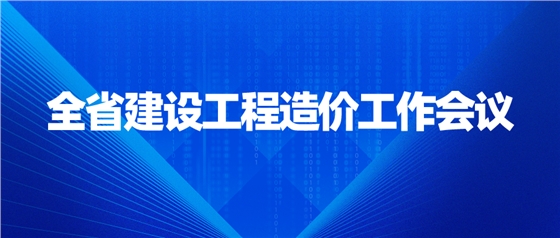 全省建設(shè)工程造價(jià)工作會(huì)議